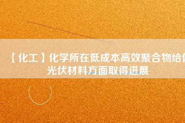 【化工】化學(xué)所在低成本高效聚合物給體光伏材料方面取得進展