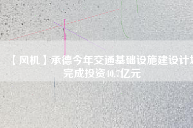 【風機】承德今年交通基礎(chǔ)設(shè)施建設(shè)計劃完成投資40.7億元