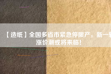 【造紙】全國(guó)多省市緊急停限產(chǎn)，新一輪漲價(jià)潮或?qū)?lái)臨！