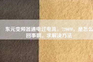 東元變頻器通電過電流，7200M，是怎么回事啊。求解決方法