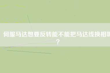 伺服馬達(dá)想要反轉(zhuǎn)能不能把馬達(dá)線換相呢？