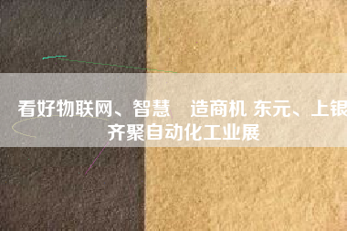 看好物聯(lián)網(wǎng)、智慧製造商機 東元、上銀齊聚自動化工業(yè)展