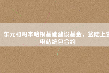 東元和哥本哈根基礎(chǔ)建設(shè)基金，簽陸上變電站統(tǒng)包合約