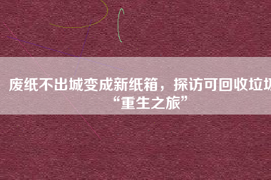 廢紙不出城變成新紙箱，探訪可回收垃圾“重生之旅”