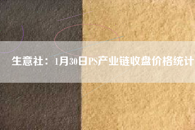 生意社：1月30日PS產業(yè)鏈收盤價格統(tǒng)計
