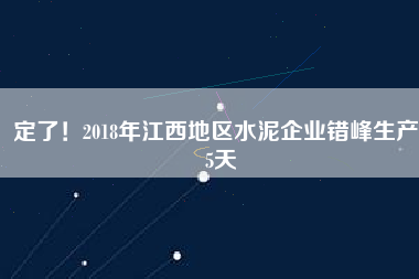 定了！2018年江西地區(qū)水泥企業(yè)錯(cuò)峰生產(chǎn)55天