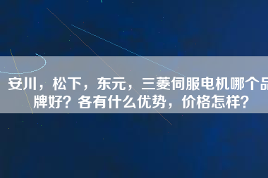 安川，松下，東元，三菱伺服電機(jī)哪個(gè)品牌好？各有什么優(yōu)勢(shì)，價(jià)格怎樣？