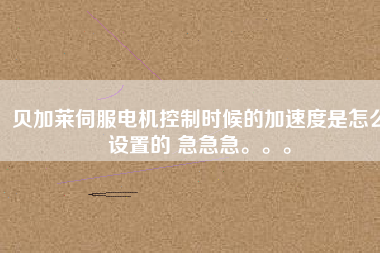 貝加萊伺服電機(jī)控制時(shí)候的加速度是怎么設(shè)置的 急急急。。。