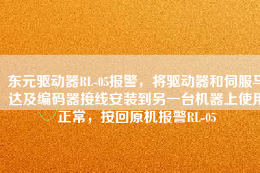 東元驅(qū)動(dòng)器RL-05報(bào)警，將驅(qū)動(dòng)器和伺服馬達(dá)及編碼器接線安裝到另一臺機(jī)器上使用正常，按回原機(jī)報(bào)警RL-05