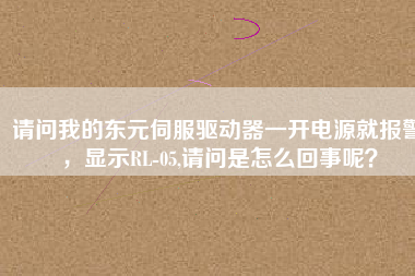 請問我的東元伺服驅(qū)動(dòng)器一開電源就報(bào)警，顯示RL-05,請問是怎么回事呢？