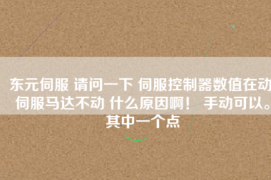 東元伺服 請問一下 伺服控制器數(shù)值在動(dòng) 伺服馬達(dá)不動(dòng) 什么原因??！ 手動(dòng)可以。其中一個(gè)點(diǎn)