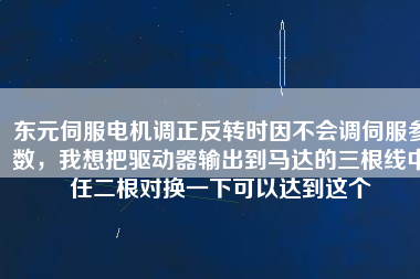 東元伺服電機(jī)調(diào)正反轉(zhuǎn)時(shí)因不會(huì)調(diào)伺服參數(shù)，我想把驅(qū)動(dòng)器輸出到馬達(dá)的三根線中任二根對(duì)換一下可以達(dá)到這個(gè)