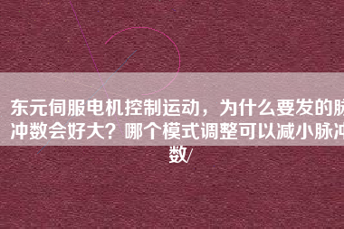 東元伺服電機(jī)控制運(yùn)動(dòng)，為什么要發(fā)的脈沖數(shù)會好大？哪個(gè)模式調(diào)整可以減小脈沖數(shù)/