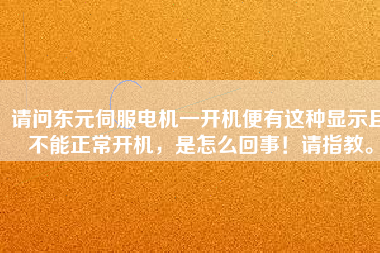 請(qǐng)問東元伺服電機(jī)一開機(jī)便有這種顯示且不能正常開機(jī)，是怎么回事！請(qǐng)指教。