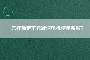 怎樣確定東元減速電機使用系數(shù)？