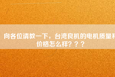 向各位請教一下，臺灣良機的電機質量和價格怎么樣？？？