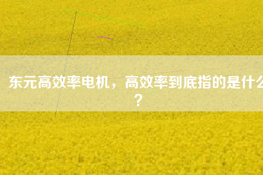 東元高效率電機，高效率到底指的是什么？