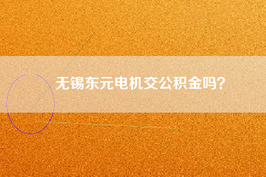 無(wú)錫東元電機(jī)交公積金嗎？
