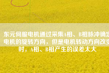 東元伺服電機通過采集A相、B相脈沖確定電機的旋轉(zhuǎn)方向，但是電機轉(zhuǎn)動方向改變時，A相、B相產(chǎn)生的誤差太大