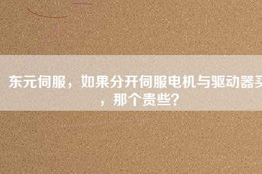 東元伺服，如果分開伺服電機與驅(qū)動器買，那個貴些？