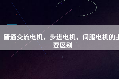 普通交流電機，步進電機，伺服電機的主要區(qū)別