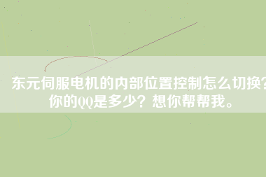 東元伺服電機的內(nèi)部位置控制怎么切換？你的QQ是多少？想你幫幫我。