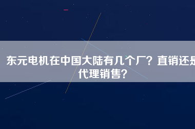 東元電機(jī)在中國(guó)大陸有幾個(gè)廠？直銷還是代理銷售？
