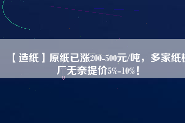 【造紙】原紙已漲200-500元/噸，多家紙板廠無奈提價5%-10%！