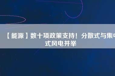 【能源】數(shù)十項政策支持！分散式與集中式風電并舉