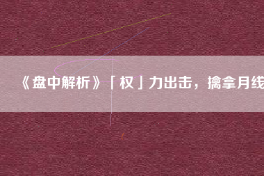 《盤(pán)中解析》「權(quán)」力出擊，擒拿月線