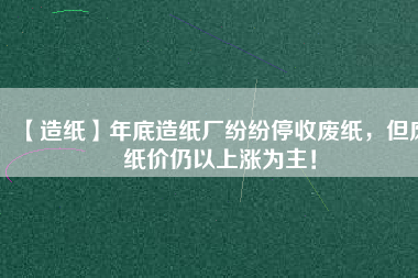 【造紙】年底造紙廠紛紛停收廢紙，但廢紙價(jià)仍以上漲為主！