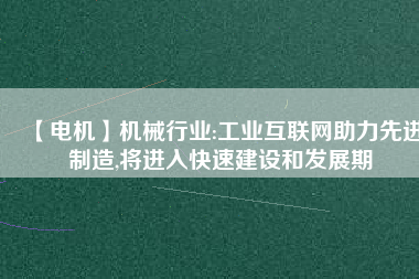 【電機】機械行業(yè):工業(yè)互聯(lián)網(wǎng)助力先進制造,將進入快速建設(shè)和發(fā)展期
          