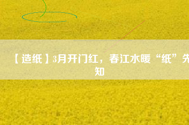 【造紙】3月開門紅，春江水暖“紙”先知