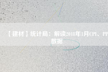【建材】統(tǒng)計局：解讀2018年1月CPI、PPI數據