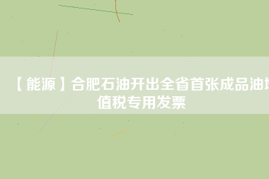【能源】合肥石油開(kāi)出全省首張成品油增值稅專(zhuān)用發(fā)票
