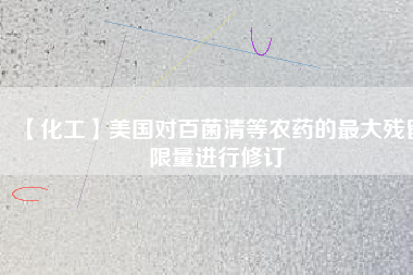 【化工】美國對(duì)百菌清等農(nóng)藥的最大殘留限量進(jìn)行修訂