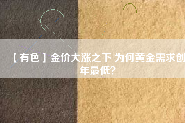 【有色】金價(jià)大漲之下 為何黃金需求創(chuàng)8年最低？