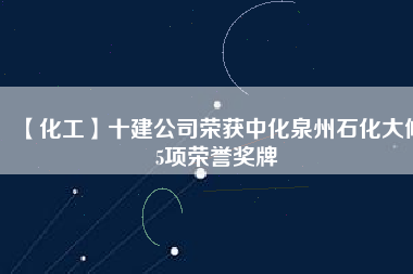 【化工】十建公司榮獲中化泉州石化大修5項榮譽(yù)獎牌