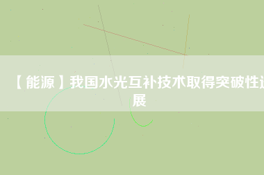 【能源】我國水光互補技術(shù)取得突破性進展