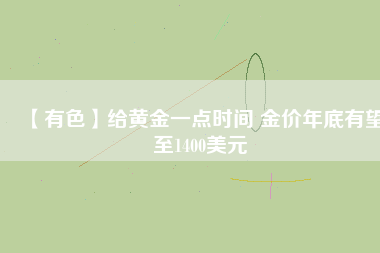 【有色】給黃金一點(diǎn)時間 金價年底有望至1400美元