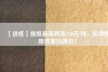 【造紙】廢紙最高再漲150元/噸，后續(xù)國(guó)廢或重回高價(jià)！