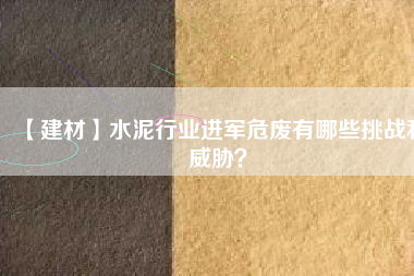 【建材】水泥行業(yè)進軍危廢有哪些挑戰(zhàn)和威脅？