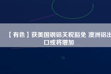 【有色】獲美國鋼鋁關稅豁免 澳洲鋁出口或?qū)⒃黾?/></a>
			</figure>
			<div   id=