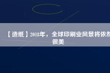 【造紙】2018年，全球印刷業(yè)風(fēng)景將依然很美