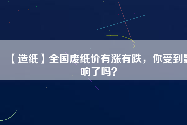 【造紙】全國廢紙價有漲有跌，你受到影響了嗎？