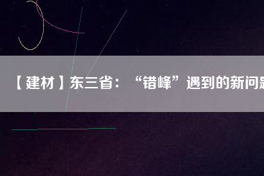 【建材】東三?。骸板e峰”遇到的新問題