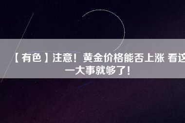 【有色】注意！黃金價格能否上漲 看這一大事就夠了！
