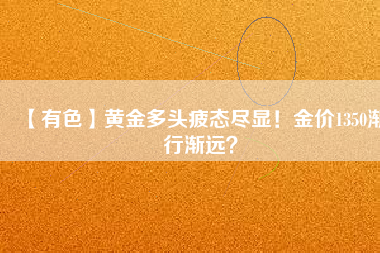 【有色】黃金多頭疲態(tài)盡顯！金價1350漸行漸遠？
