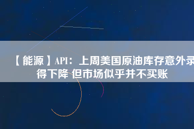 【能源】API：上周美國(guó)原油庫(kù)存意外錄得下降 但市場(chǎng)似乎并不買(mǎi)賬