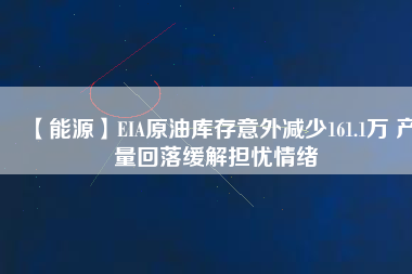 【能源】EIA原油庫(kù)存意外減少161.1萬(wàn) 產(chǎn)量回落緩解擔(dān)憂情緒